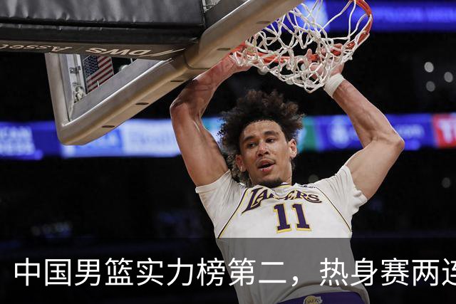 中国男篮实力榜第二，热身赛两连胜，日本缺两核！不赢15分算我输