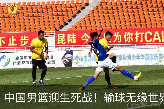 中国男篮迎生死战！输球无缘世界杯，郭士强激活赵维伦，央视直播