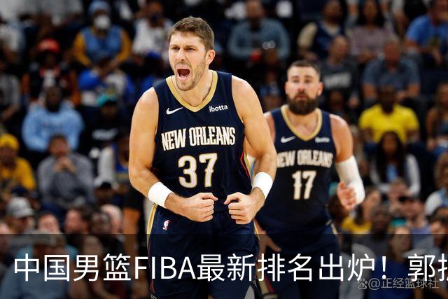 中国男篮FIBA最新排名出炉！郭振明连线求变，郭士强压力变大！