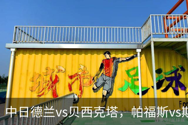 中日德兰vs贝西克塔，帕福斯vs斯海杜克，安德莱赫特vs哈马比，费伦茨瓦罗斯vs特温特，科林蒂安vs巴拉纳竞技，欧联巴西甲足球比赛分析