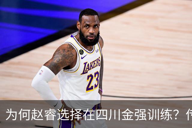为何赵睿选择在四川金强训练？传闻他娶了四川的妻子？