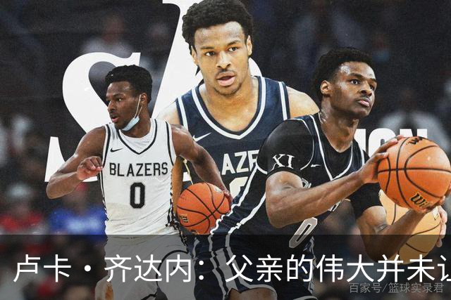 卢卡·齐达内：父亲的伟大并未让我有很大压力，我走出了自己的路