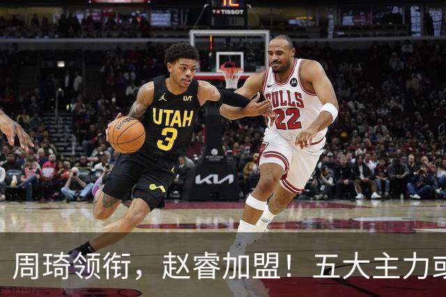 周琦领衔，赵睿加盟！五大主力或助阵男篮，CBA得分王遗憾未能入选