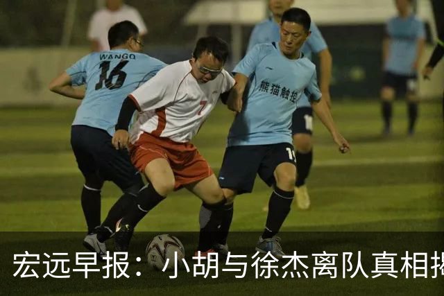 宏远早报：小胡与徐杰离队真相揭晓，崔永熙获赞，全力引进超级外援！