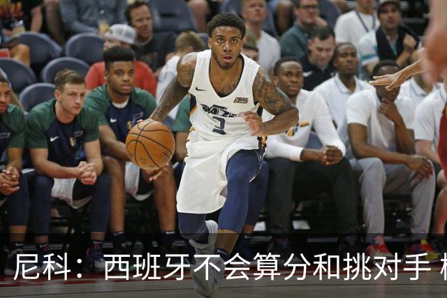 尼科：西班牙不会算分和挑对手 梅西的表现并不令我意外