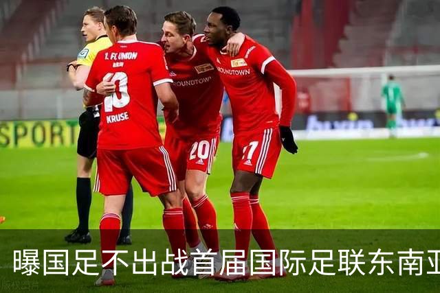 曝国足不出战首届国际足联东南亚杯 窗口期将参加邀请赛