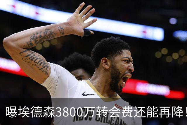 曝埃德森3800万转会费还能再降！曼联选择首签原因揭秘，先定基调拒绝天价