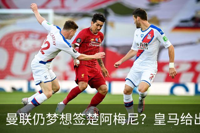 曼联仍梦想签楚阿梅尼？皇马给出明确答复！卡里克首选引援计划仍待定