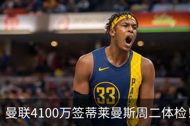 曼联4100万签蒂莱曼斯周二体检！曝其周薪20万，闪电转会内幕揭晓