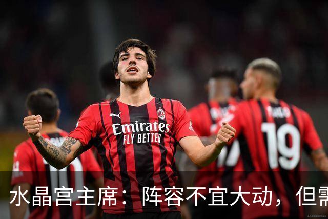 水晶宫主席：阵容不宜大动，但需针对性补强