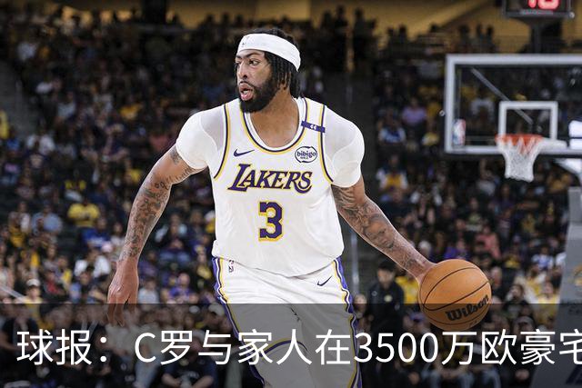 球报：C罗与家人在3500万欧豪宅度假，施工三年才完成