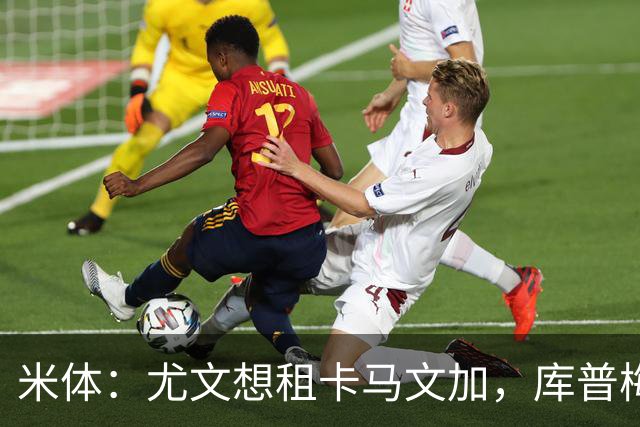 米体：尤文想租卡马文加，库普梅纳斯已失去信任但不好卖