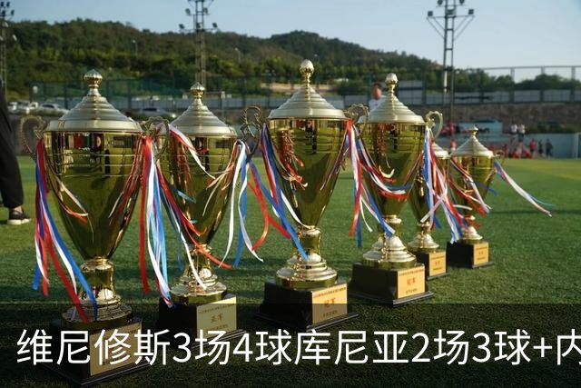 维尼修斯3场4球库尼亚2场3球+内马尔回归 五星巴西渐入佳境