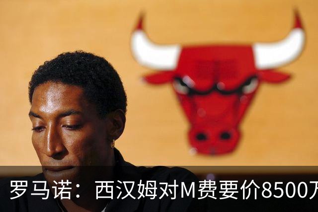 罗马诺：西汉姆对M费要价8500万镑 皇马有意但签B席后未深入谈判
