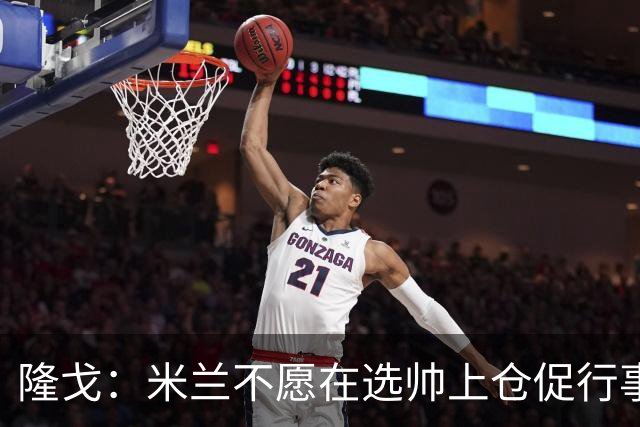 隆戈：米兰不愿在选帅上仓促行事，他们不太担心目前的情况