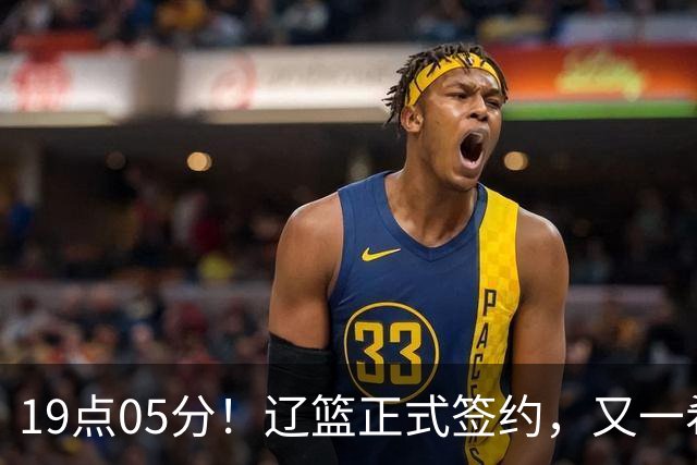 19点05分！辽篮正式签约，又一希望之星加盟，被誉为赵继伟接班人