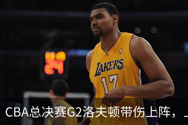 CBA总决赛G2洛夫顿带伤上阵，上海队内线告急！
